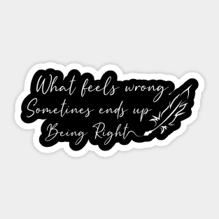 What feels Wrong Sometimes Ends Up Being Right Sticker